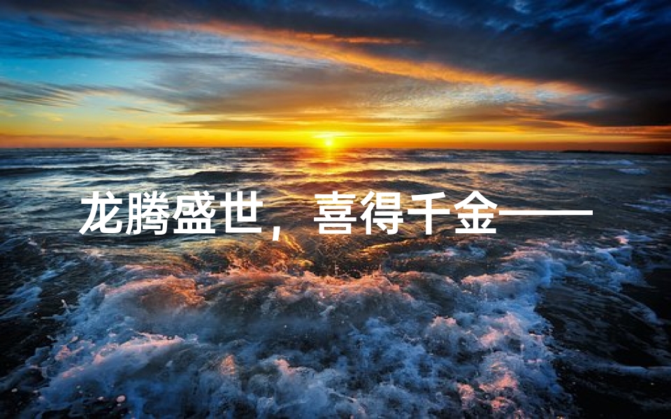 龙腾盛世,喜得千金——龙年宝宝女儿美名揭晓