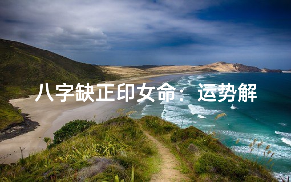 八字缺正印女命:运势解析与转运之道