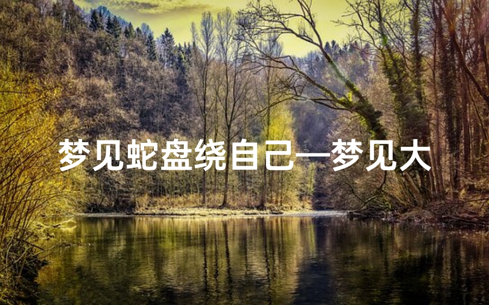 梦见蛇盘绕自己—梦见大蛇盘绕