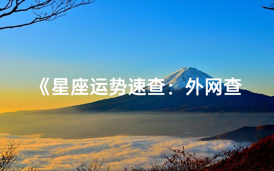 《星座运势速查:外网查询秘籍大公开》