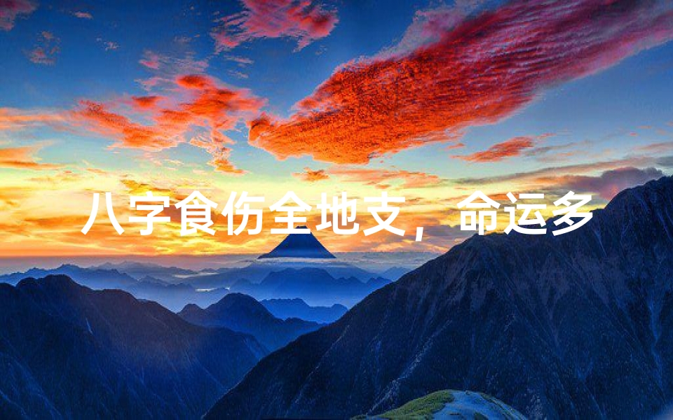 八字食伤全地支，命运多舛的女命解析