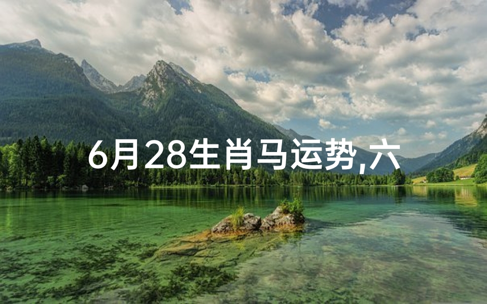 6月28生肖马运势,六月生肖马的运势