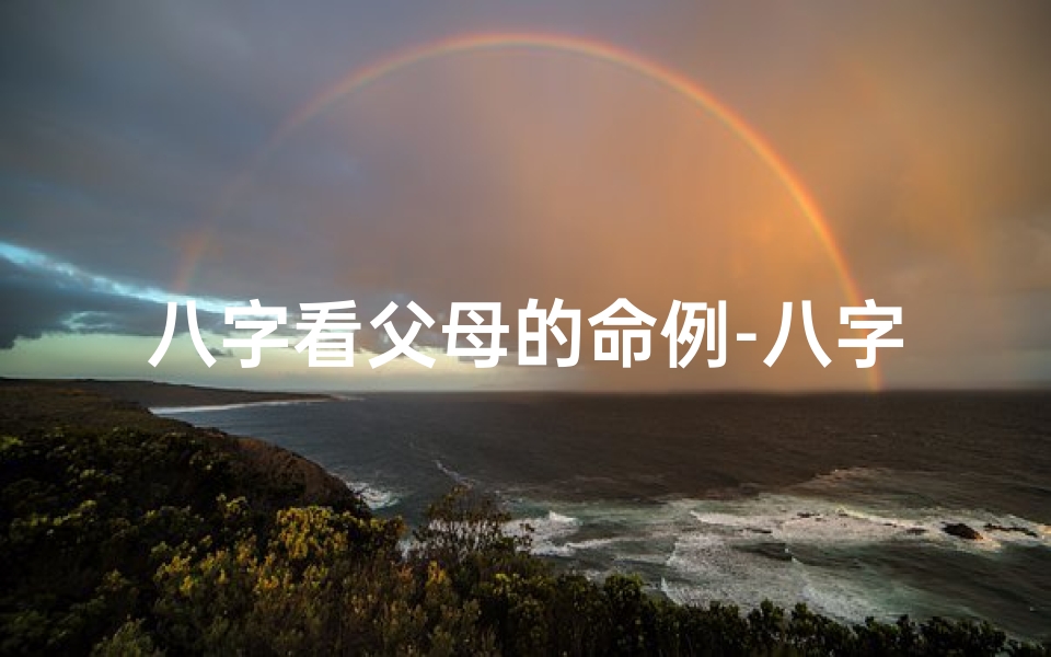 八字看父母的命例-八字揭秘:父母命运之谜,八字看父母命例深度解析