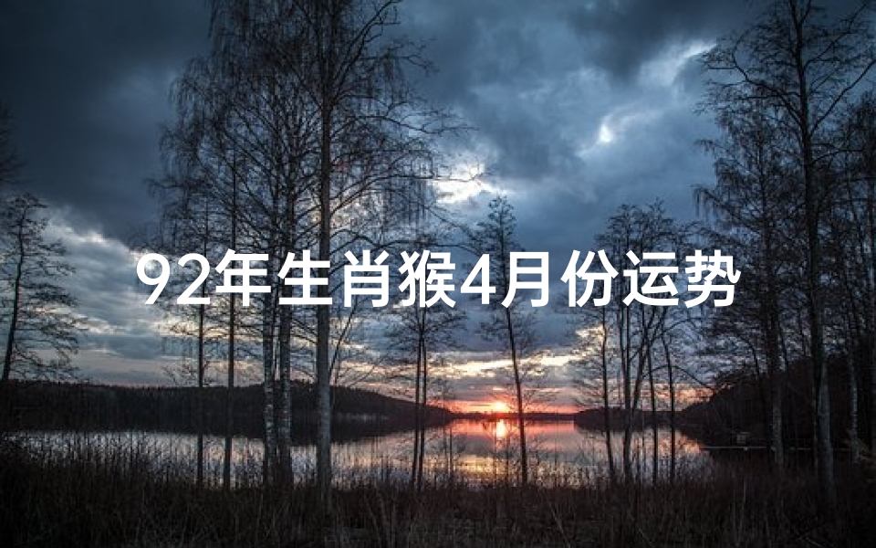 92年生肖猴4月份运势-92年属猴4月份运势