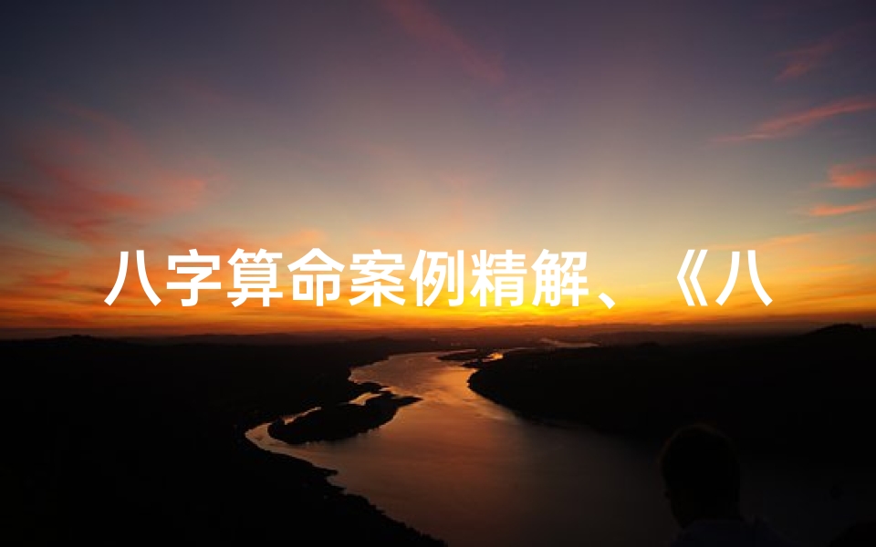 八字算命案例精解、《八字命理实用案例解析大全集》