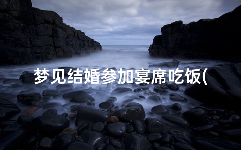 梦见结婚参加宴席吃饭(梦见结婚赴宴)