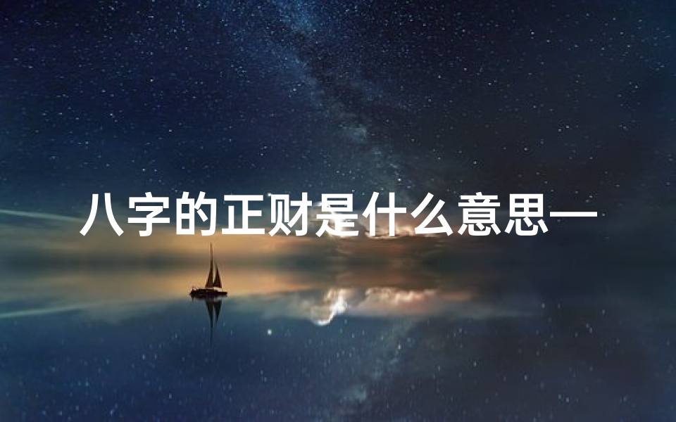 八字的正财是什么意思—《生辰八字正财揭秘:财运亨通的秘密命理》