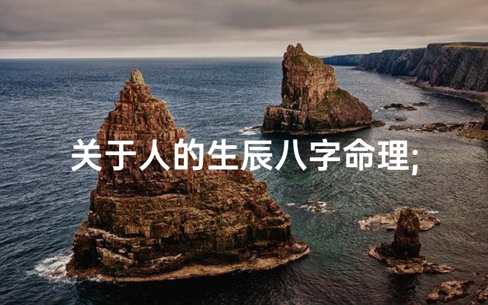 关于人的生辰八字命理;人的生辰八字都有哪些