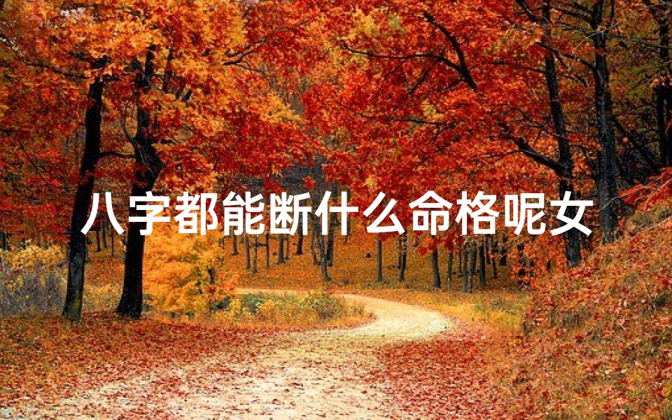 八字都能断什么命格呢女生-《八字揭秘:女生命格全解析》