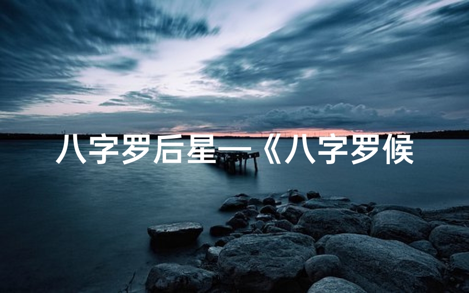 八字罗后星—《八字罗候揭秘:精准命理解析之道》