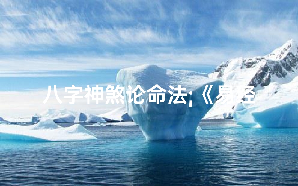 八字神煞论命法;《易经八字神煞揭秘:命运密码深度解析》