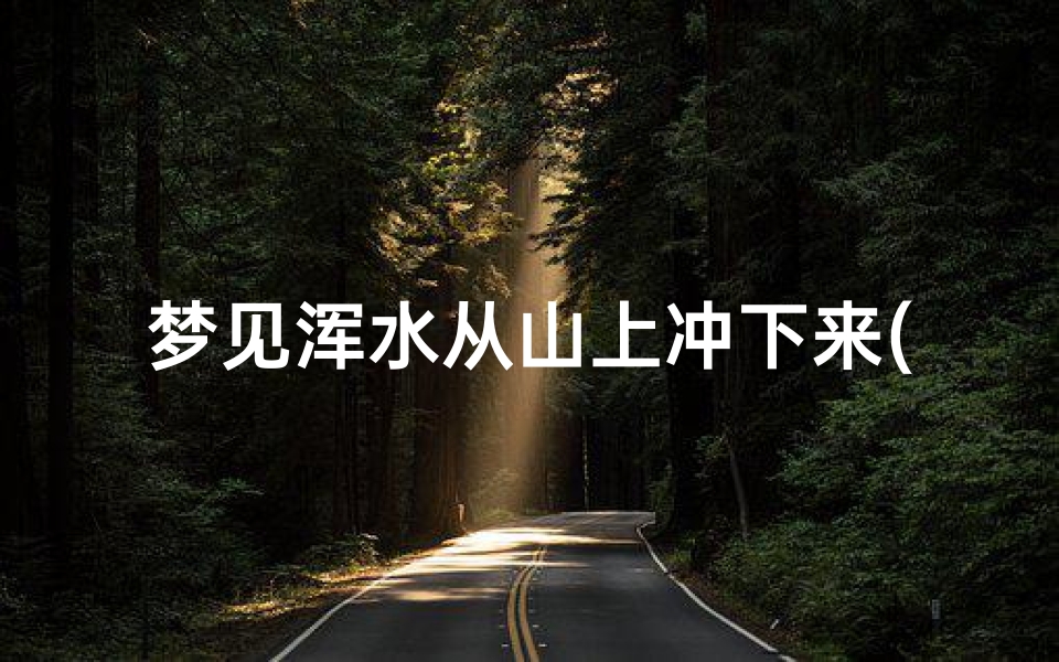 梦见浑水从山上冲下来(梦见从山上冲下来浑浊的山水)