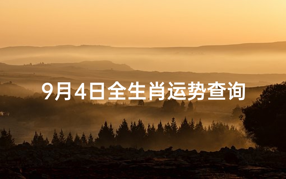 9月4日全生肖运势查询_《9月4日生肖运势大揭秘:每日运势一览无遗》