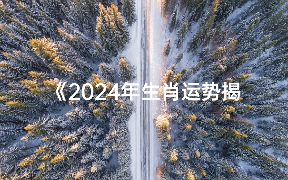 《2024年生肖运势揭秘:财运亨通,福星高照》