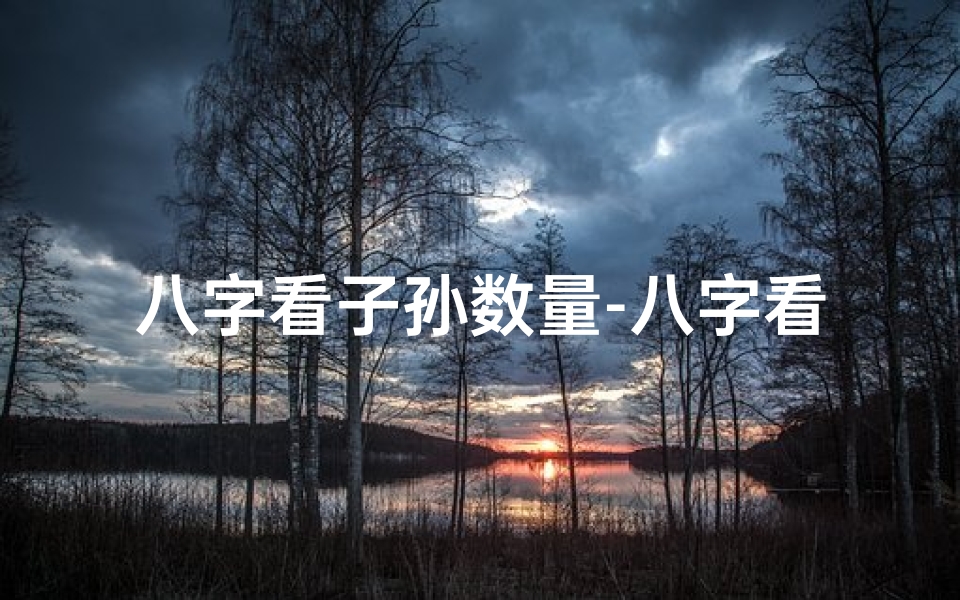八字看子孙数量-八字看孙子命理,女性命运揭秘准不准?