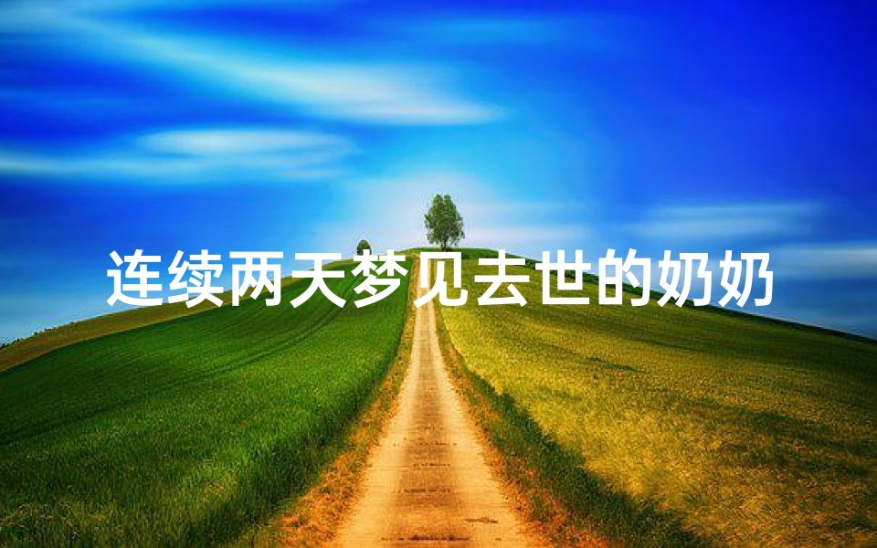 连续两天梦见去世的奶奶又去世了—连续两三天梦见死去的奶奶