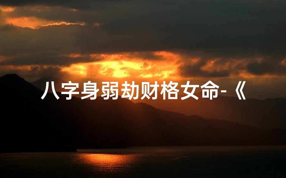 八字身弱劫财格女命-《八字身弱劫财格女性命运解析》