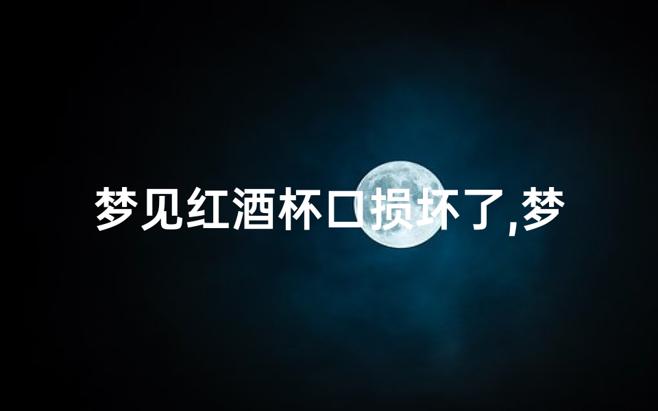 梦见红酒杯口损坏了,梦见红酒瓶口破了