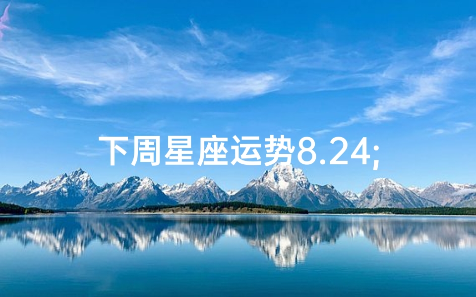 下周星座运势8.24;下周星座运势预测