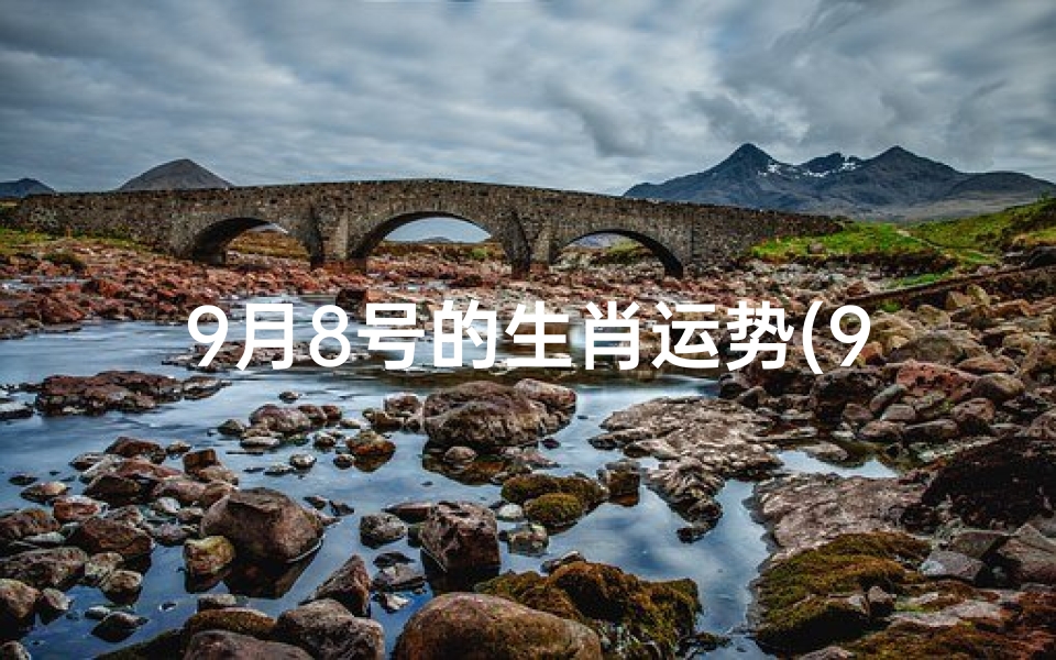 9月8号的生肖运势(9月8日生肖运势揭秘:运势起伏大揭秘)-优贝算卦网