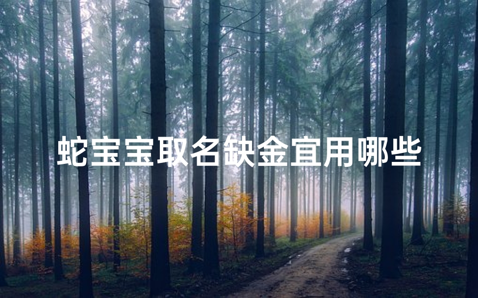 蛇宝宝取名缺金宜用哪些字—蛇年缺金的女孩名字