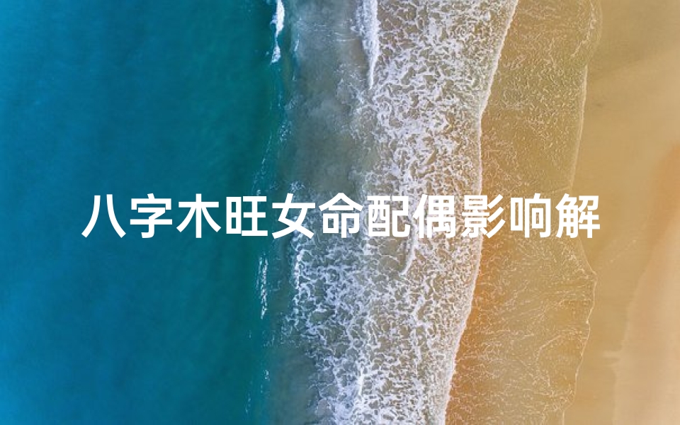 八字木旺女命配偶影响解析
