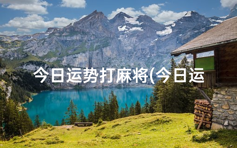 今日运势打麻将(今日运势星座麻将:揭秘十二星座麻将运势秘籍)