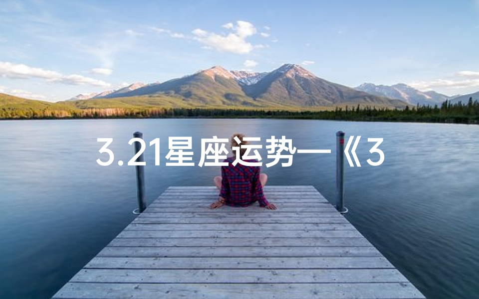 3.21星座运势—《3.21星座运势揭秘:运势大揭秘》