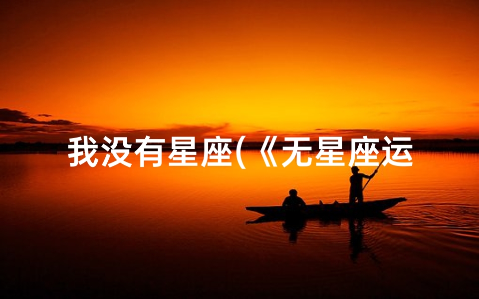 我没有星座(《无星座运势,生活将如何改变?》)