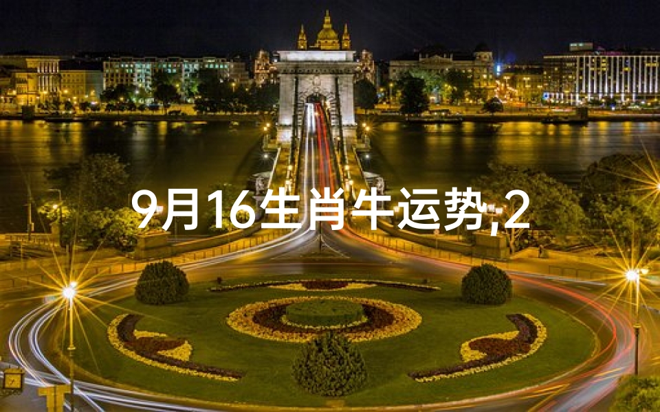 9月16生肖牛运势,2021年9月16日十二生肖运势