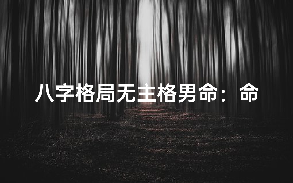 八字格局无主格男命：命运起伏之谜