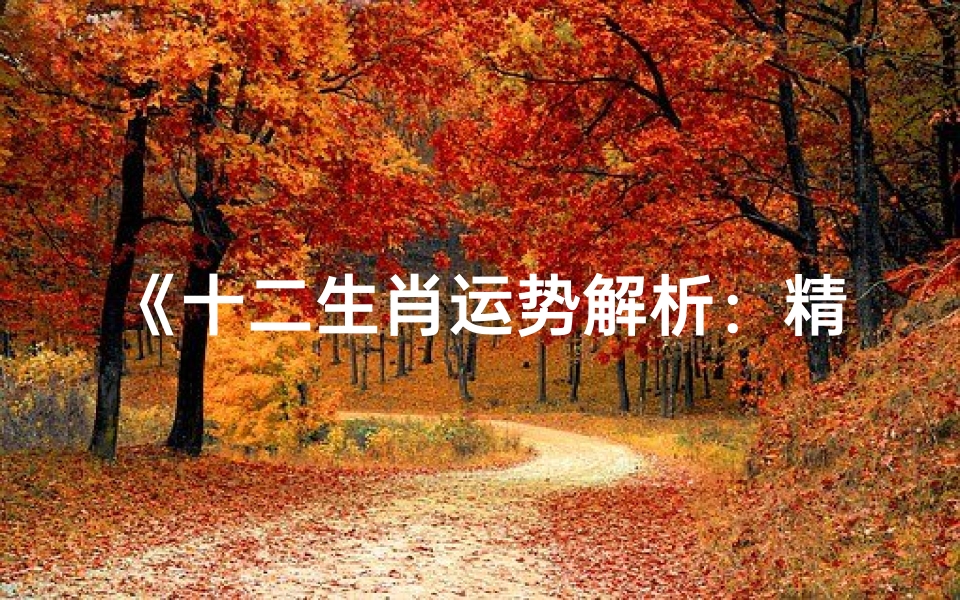 《十二生肖运势解析:精准分析表图揭秘》