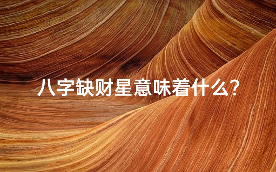 八字缺财星意味着什么?,男命八字缺财星有何影响?