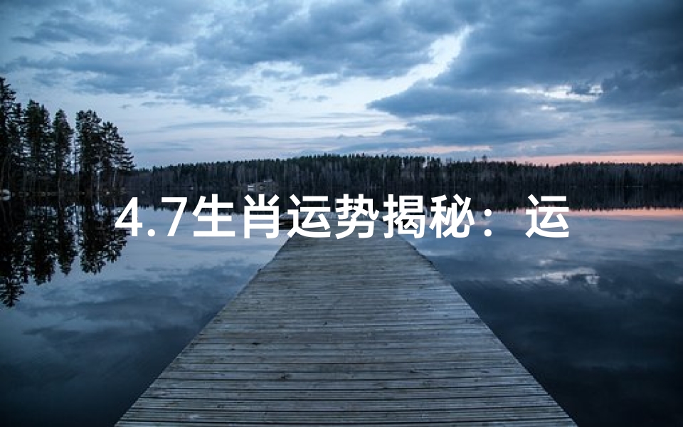 4.7生肖运势揭秘:运势起伏大揭秘