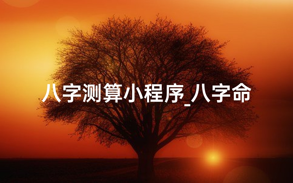 八字测算小程序_八字命硬揭秘，算命小程序一测便知