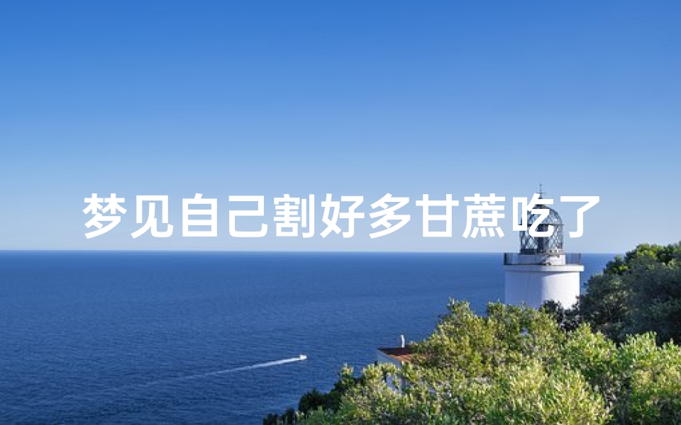 梦见自己割好多甘蔗吃了、梦见割甘蔗是什么意思