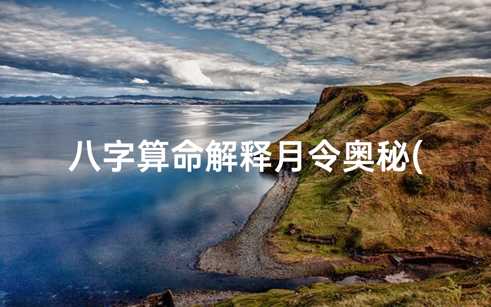 八字算命解释月令奥秘(八字命理揭秘:月令时令的奥秘与影响)