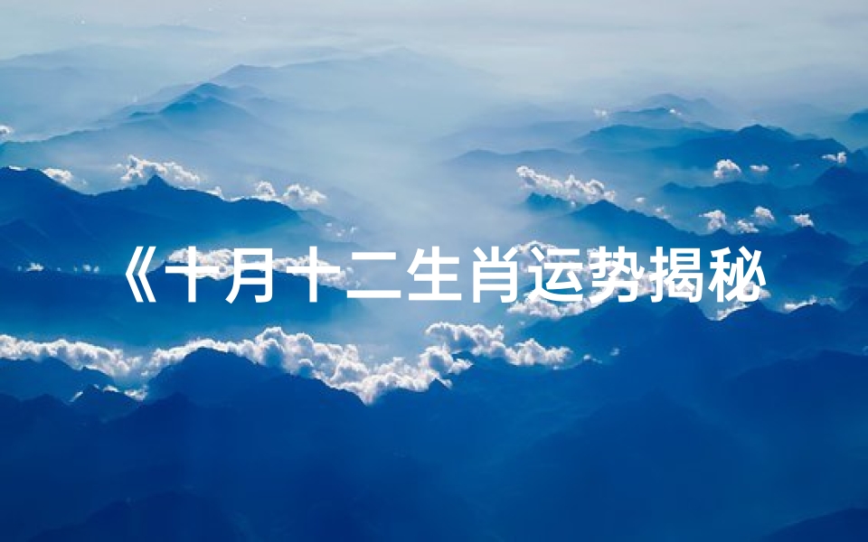 《十月十二生肖运势揭秘:今日吉凶一览》-优贝算卦网