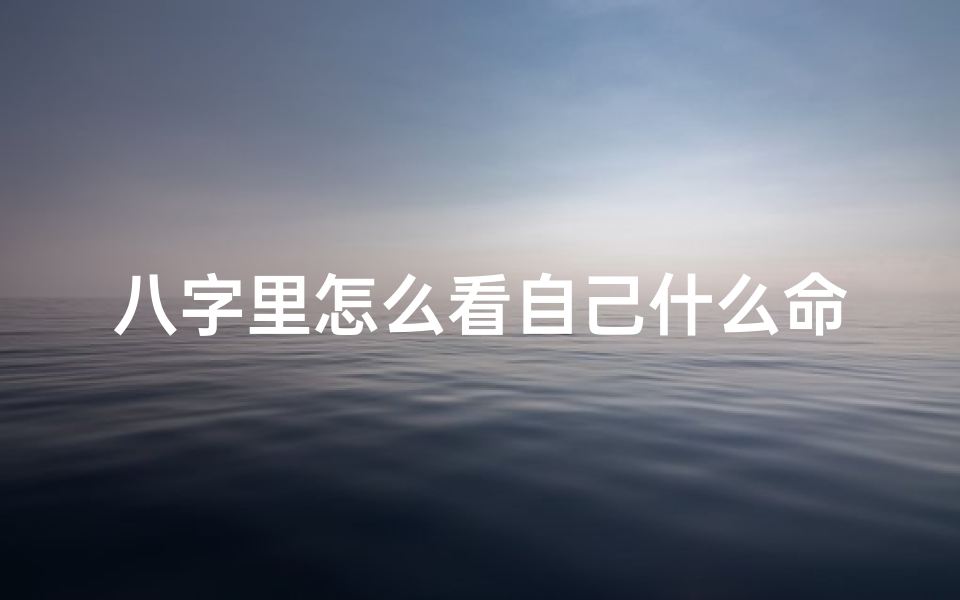 八字里怎么看自己什么命-八字如何看什么命