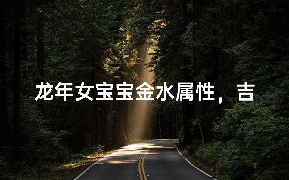 龙年女宝宝金水属性,吉祥如意宝名揭晓