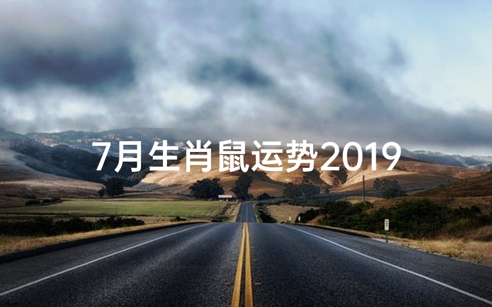 7月生肖鼠运势2019、2019年7月生肖鼠运势:财运亨通,事业有成