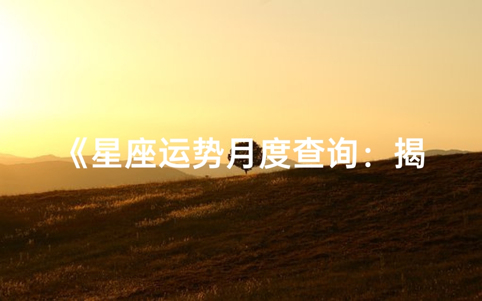 《星座运势月度查询:揭秘每月运势秘密》