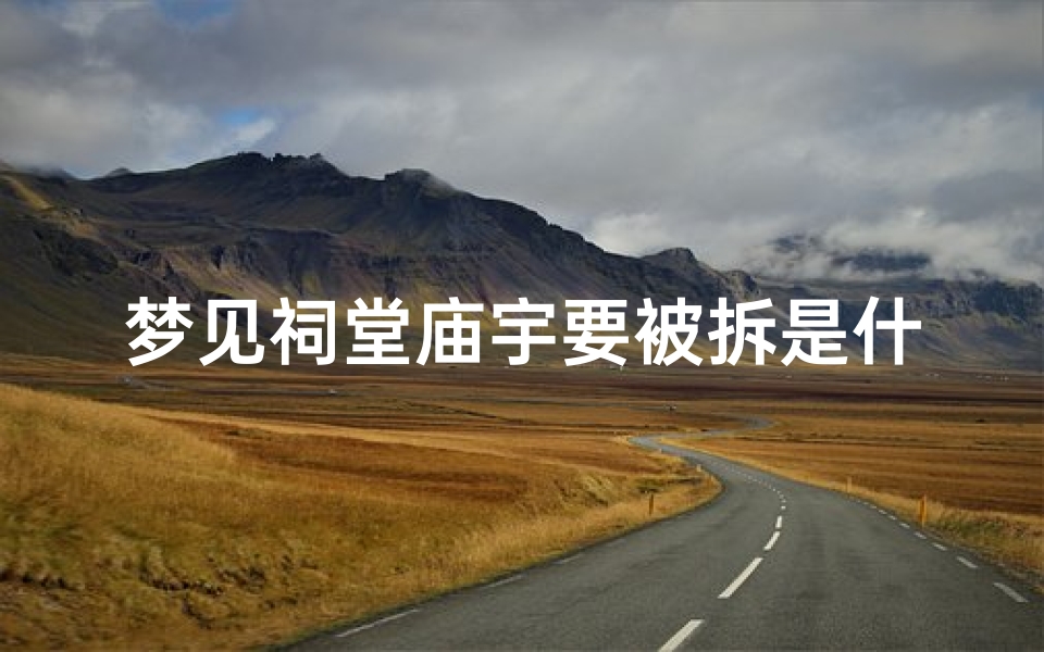 梦见祠堂庙宇要被拆是什么意思、梦见祠堂倒塌是什么征兆？