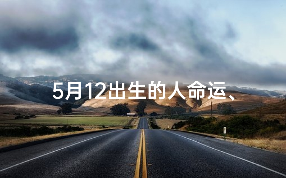 5月12出生的人命运、五月生肖运势揭秘：十二生肖运势大揭秘