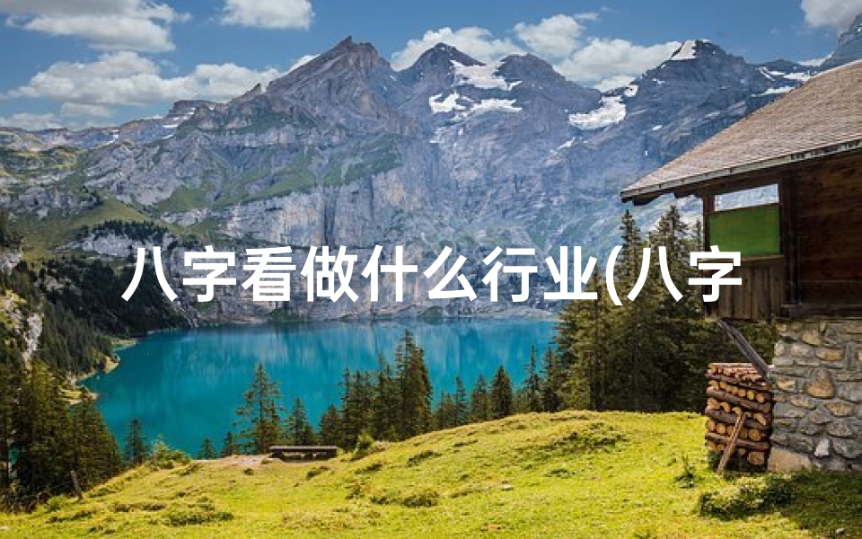 八字看做什么行业(八字命理揭秘:财运亨通的行业选择)