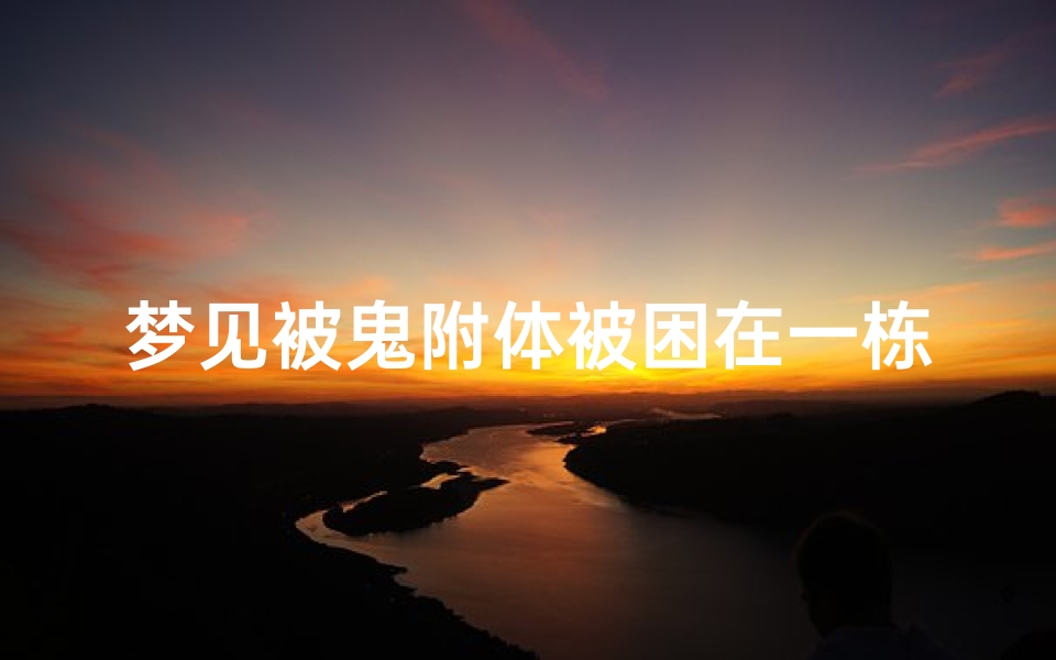 梦见被鬼附体被困在一栋房子里面、梦见被鬼束缚住