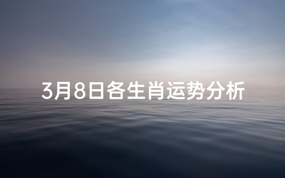 3月8日各生肖运势分析