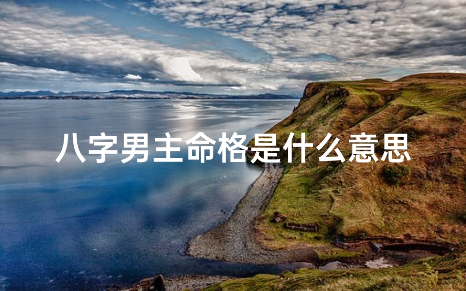 八字男主命格是什么意思啊-《揭秘八字男主命格:命运轨迹大揭秘》