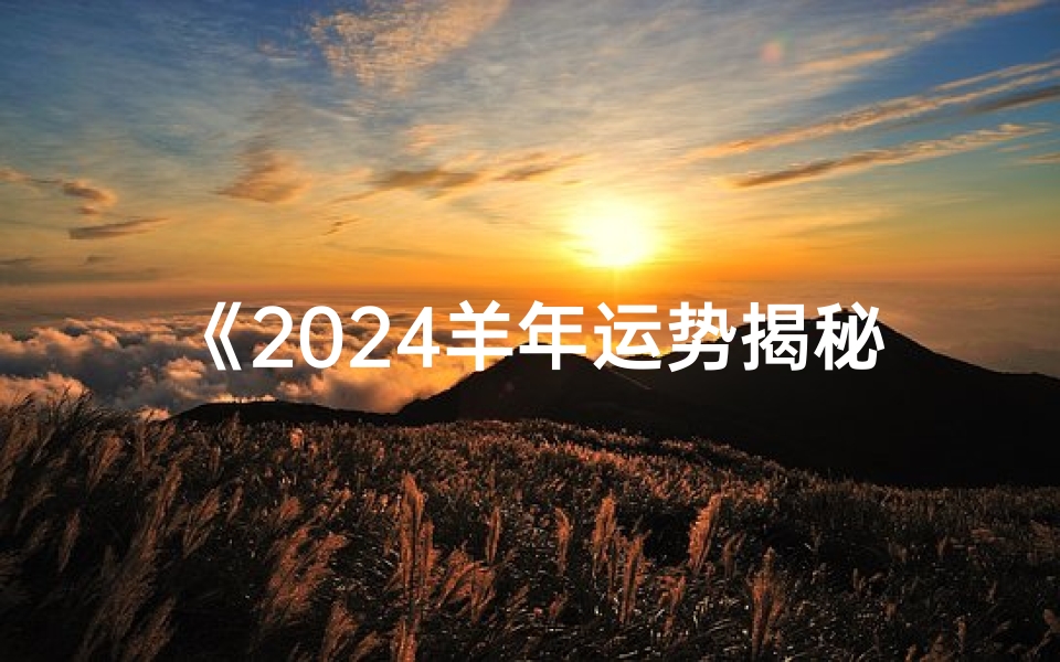 《2024羊年运势揭秘:羊儿们的新年指南》