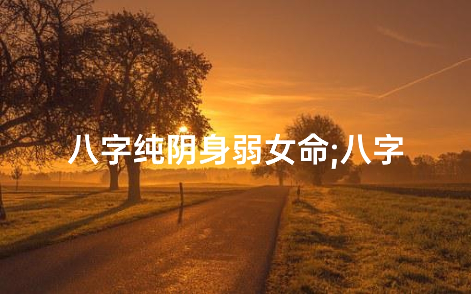 八字纯阴身弱女命;八字纯阴女人是什么化身